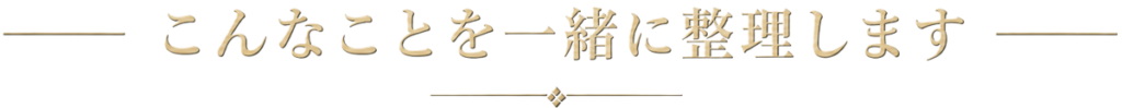 こんなことを一緒に整理します
