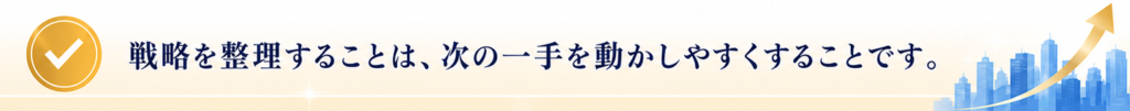 戦略を整理することは、 次の一手を動かしやすくすることです。